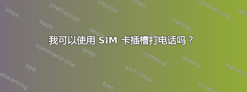 我可以使用 SIM 卡插槽打电话吗？