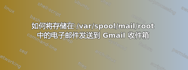 如何将存储在 /var/spool/mail/root 中的电子邮件发送到 Gmail 收件箱