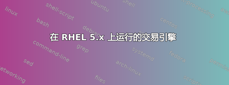 在 RHEL 5.x 上运行的交易引擎