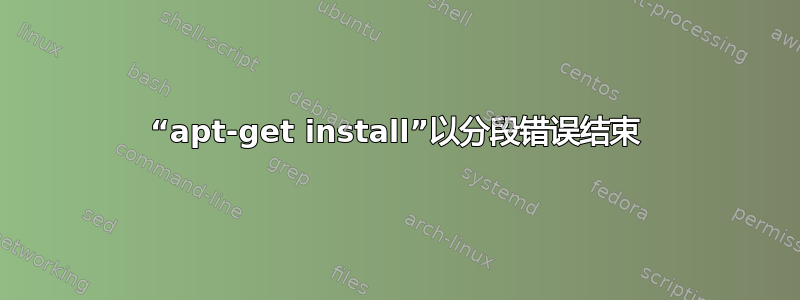 “apt-get install”以分段错误结束