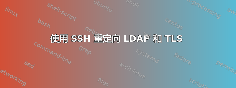 使用 SSH 重定向 LDAP 和 TLS