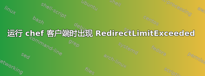 运行 chef 客户端时出现 RedirectLimitExceeded