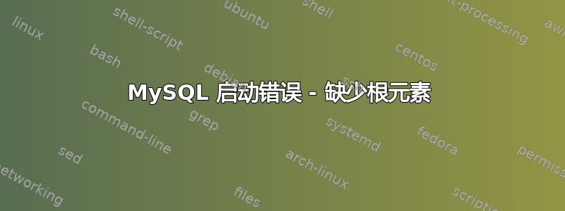 MySQL 启动错误 - 缺少根元素