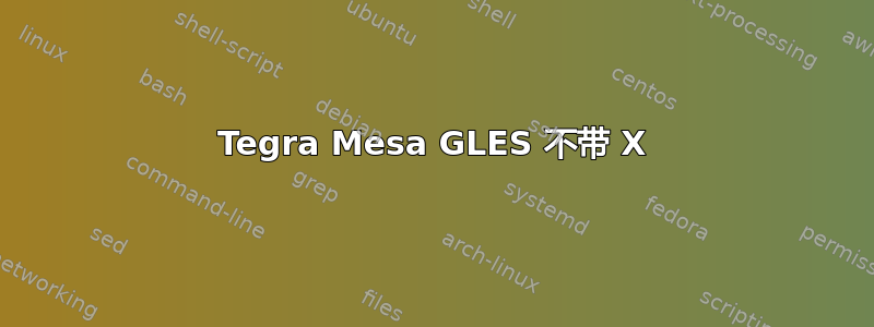 Tegra Mesa GLES 不带 X