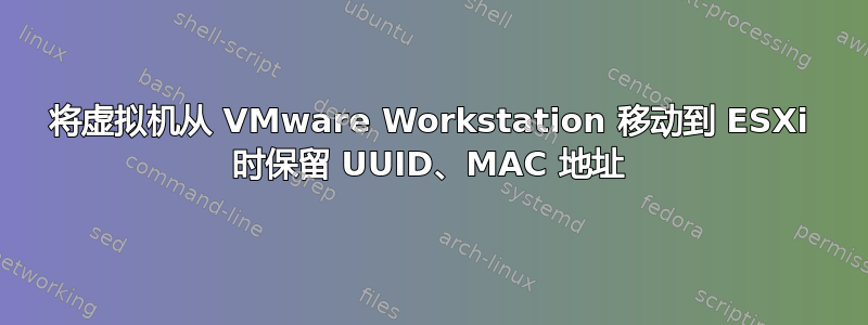 将虚拟机从 VMware Workstation 移动到 ESXi 时保留 UUID、MAC 地址