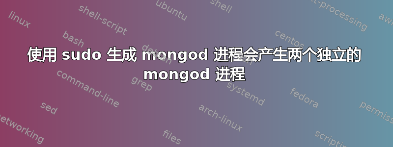 使用 sudo 生成 mongod 进程会产生两个独立的 mongod 进程