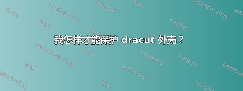 我怎样才能保护 dracut 外壳？