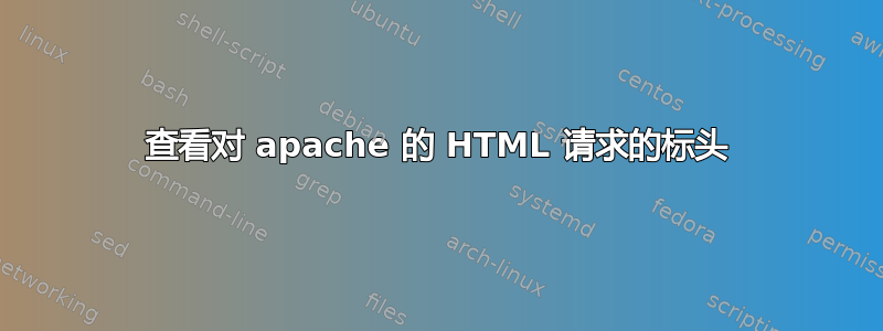 查看对 apache 的 HTML 请求的标头