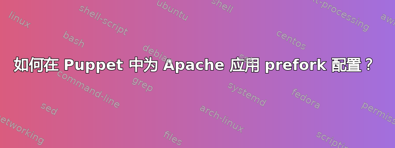 如何在 Puppet 中为 Apache 应用 prefork 配置？