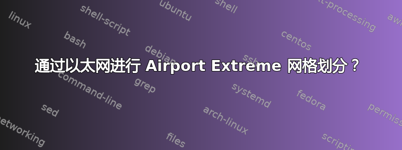 通过以太网进行 Airport Extreme 网格划分？