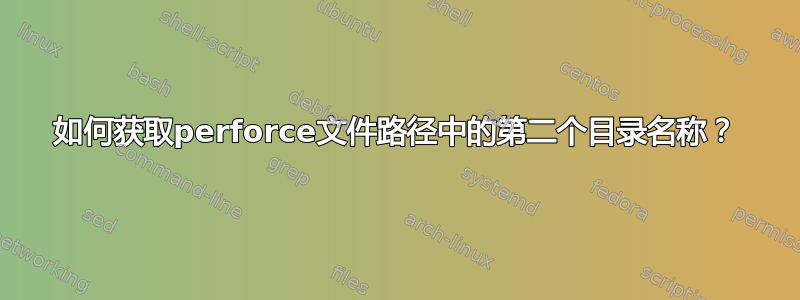 如何获取perforce文件路径中的第二个目录名称？