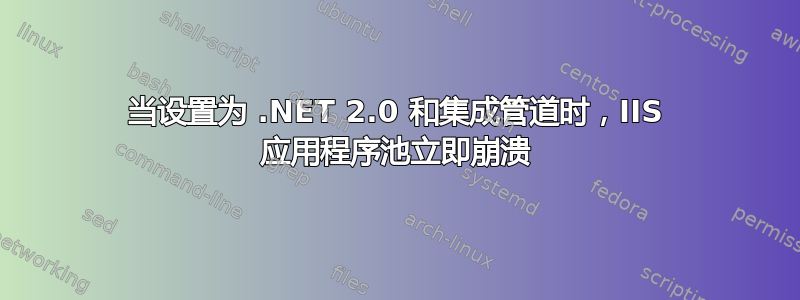 当设置为 .NET 2.0 和集成管道时，IIS 应用程序池立即崩溃