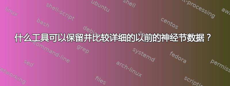 什么工具可以保留并比较详细的以前的神经节数据？