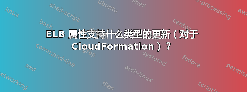 ELB 属性支持什么类型的更新（对于 CloudFormation）？