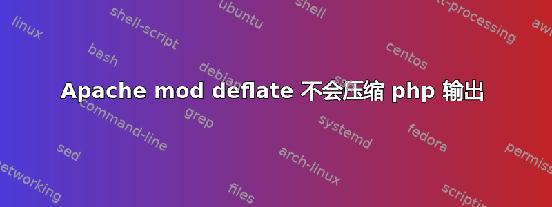 Apache mod deflate 不会压缩 php 输出