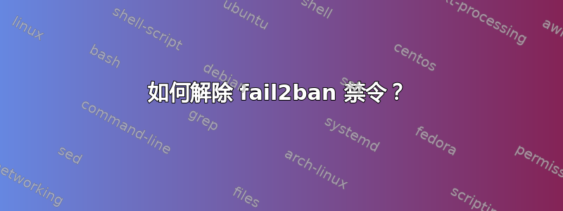 如何解除 fail2ban 禁令？