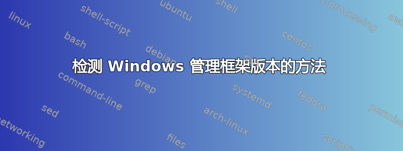 检测 Windows 管理框架版本的方法