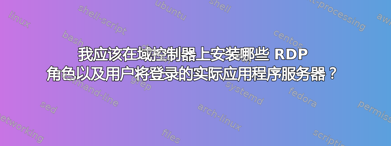 我应该在域控制器上安装哪些 RDP 角色以及用户将登录的实际应用程序服务器？