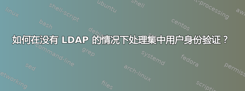 如何在没有 LDAP 的情况下处理集中用户身份验证？