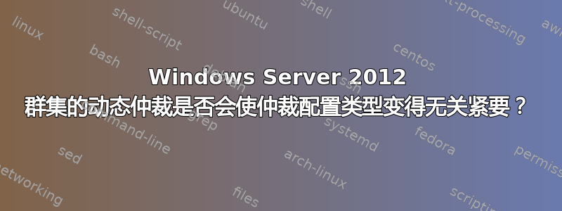 Windows Server 2012 群集的动态仲裁是否会使仲裁配置类型变得无关紧要？