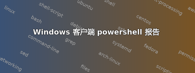 Windows 客户端 powershell 报告