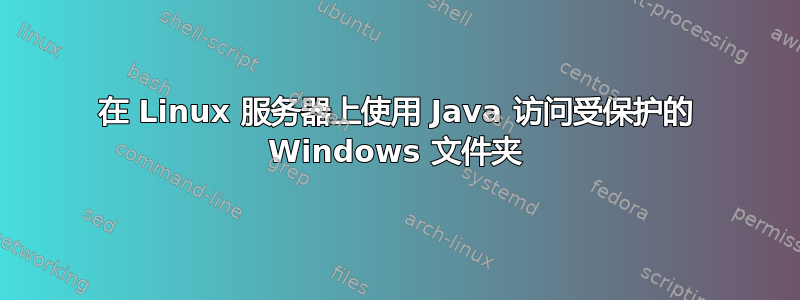 在 Linux 服务器上使用 Java 访问受保护的 Windows 文件夹