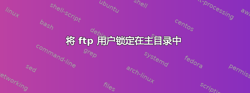 将 ftp 用户锁定在主目录中