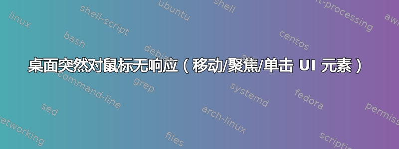 桌面突然对鼠标无响应（移动/聚焦/单击 UI 元素）