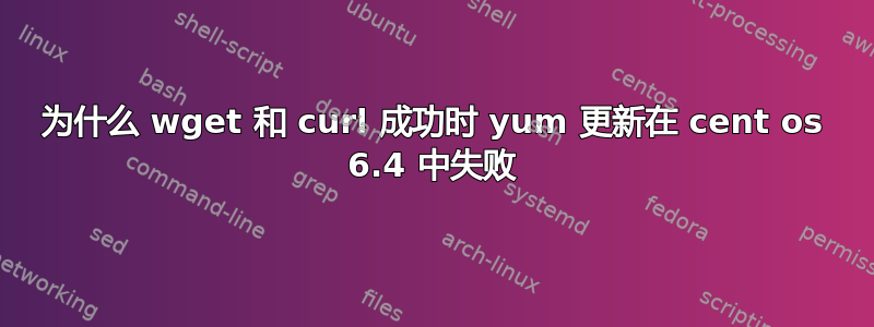 为什么 wget 和 curl 成功时 yum 更新在 cent os 6.4 中失败