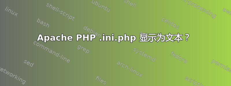 Apache PHP .ini.php 显示为文本？