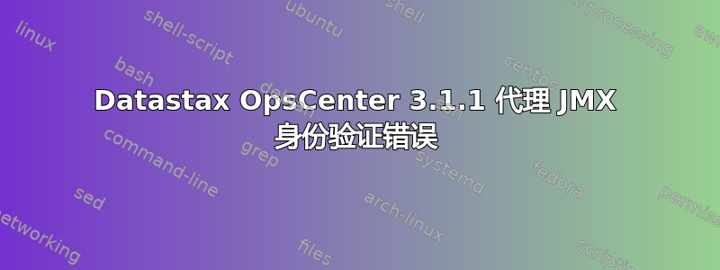 Datastax OpsCenter 3.1.1 代理 JMX 身份验证错误