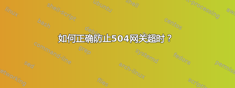 如何正确防止504网关超时？