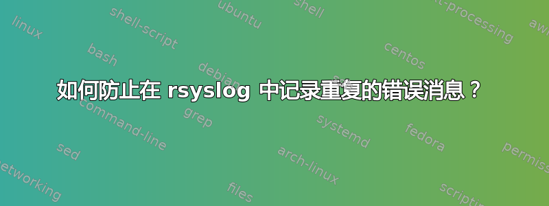 如何防止在 rsyslog 中记录重复的错误消息？