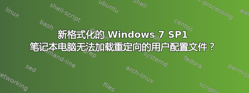 新格式化的 Windows 7 SP1 笔记本电脑无法加载重定向的用户配置文件？