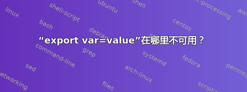 “export var=value”在哪里不可用？