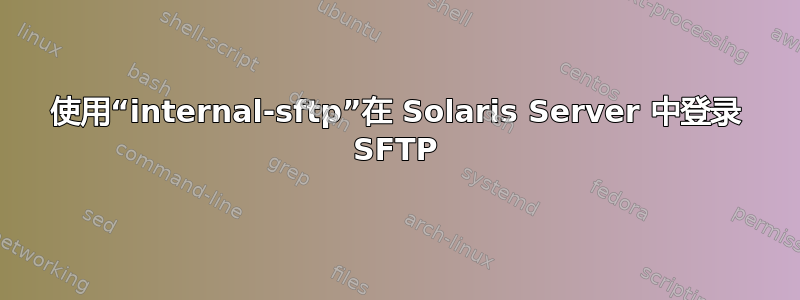 使用“internal-sftp”在 Solaris Server 中登录 SFTP