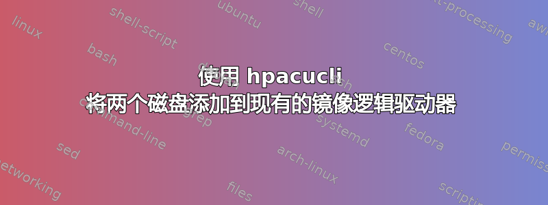 使用 hpacucli 将两个磁盘添加到现有的镜像逻辑驱动器