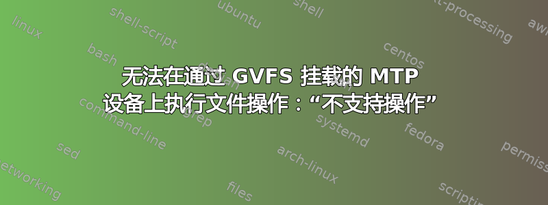 无法在通过 GVFS 挂载的 MTP 设备上执行文件操作：“不支持操作”