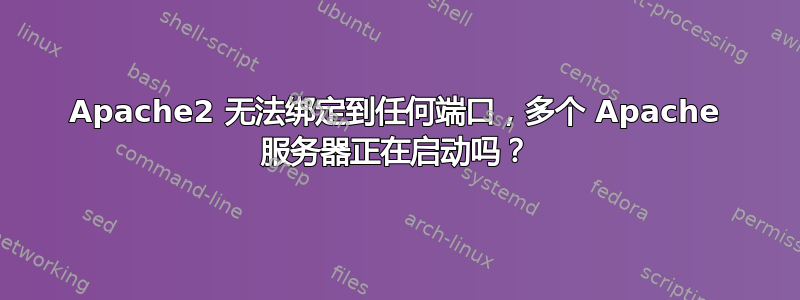 Apache2 无法绑定到任何端口，多个 Apache 服务器正在启动吗？