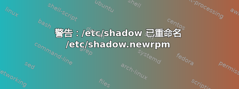 警告：/etc/shadow 已重命名 /etc/shadow.newrpm