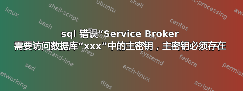 sql 错误“Service Broker 需要访问数据库“xxx”中的主密钥，主密钥必须存在