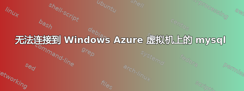 无法连接到 Windows Azure 虚拟机上的 mysql