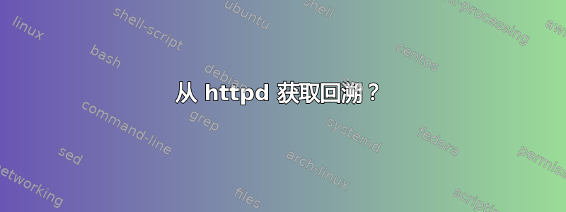 从 httpd 获取回溯？