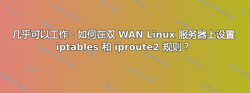 几乎可以工作：如何在双 WAN Linux 服务器上设置 iptables 和 iproute2 规则？