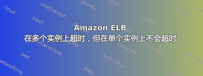 Amazon ELB 在多个实例上超时，但在单个实例上不会超时