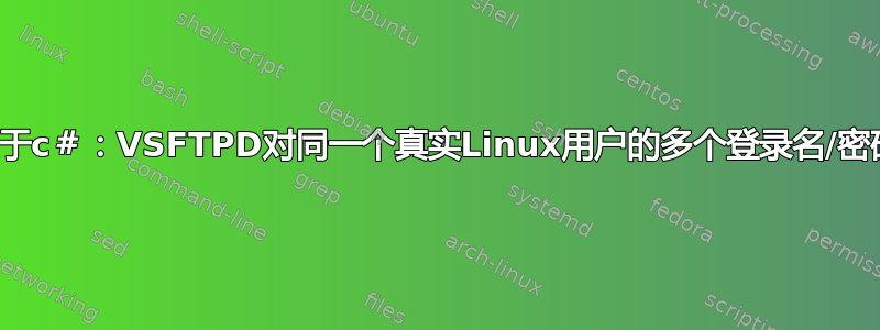 关于c＃：VSFTPD对同一个真实Linux用户的多个登录名/密码