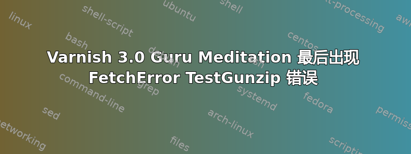 Varnish 3.0 Guru Meditation 最后出现 FetchError TestGunzip 错误