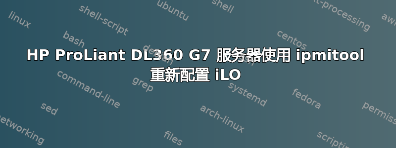 HP ProLiant DL360 G7 服务器使用 ipmitool 重新配置 iLO