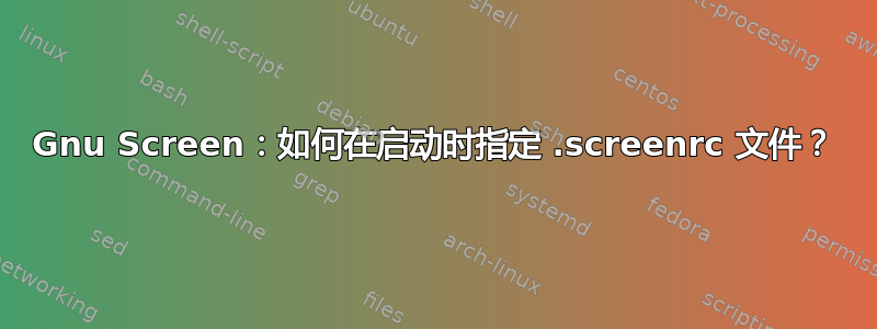 Gnu Screen：如何在启动时指定 .screenrc 文件？