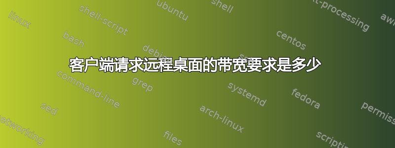 客户端请求远程桌面的带宽要求是多少